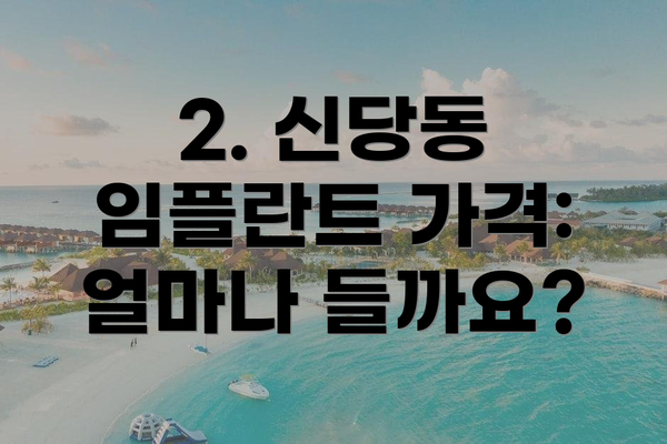 2. 신당동 임플란트 가격: 얼마나 들까요?