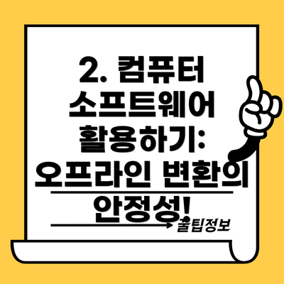 2. 컴퓨터 소프트웨어 활용하기: 오프라인 변환의 안정성!