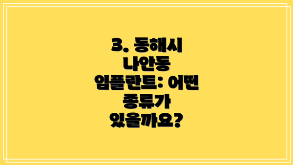 3. 동해시 나안동 임플란트: 어떤 종류가 있을까요?