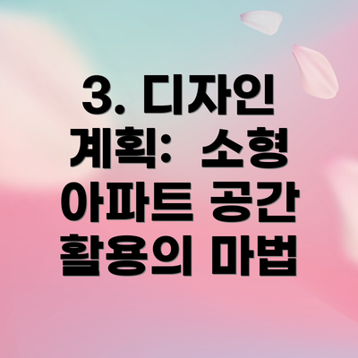 3. 디자인 계획:  소형 아파트 공간 활용의 마법