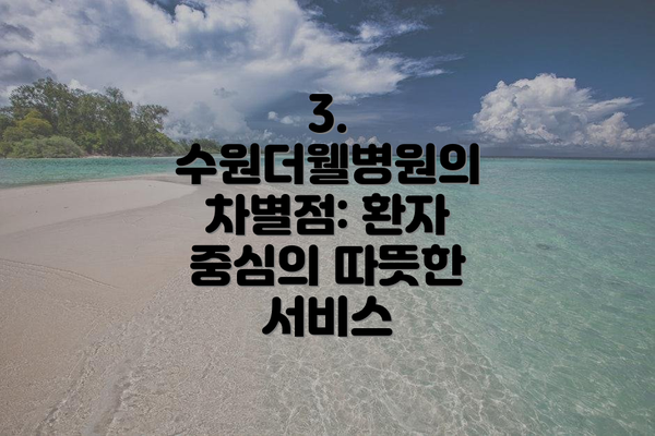 3. 수원더웰병원의 차별점: 환자 중심의 따뜻한 서비스