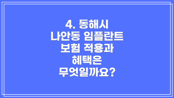 4. 동해시 나안동 임플란트 보험 적용과 혜택은 무엇일까요?