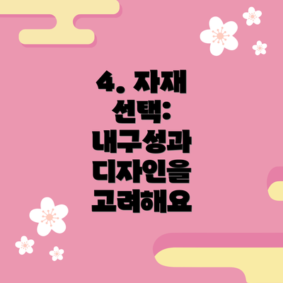 4. 자재 선택:  내구성과 디자인을 고려해요