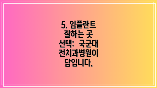 5. 임플란트 잘하는 곳 선택:  국군대전치과병원이 답입니다.