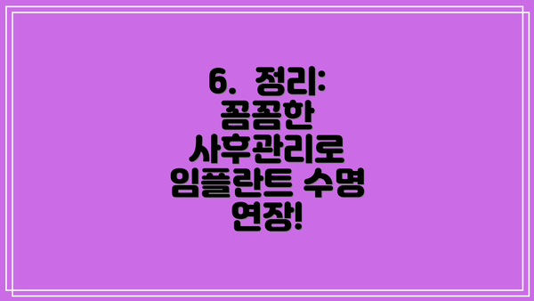 6.  정리: 꼼꼼한 사후관리로 임플란트 수명 연장!
