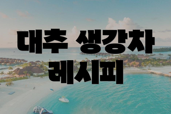 대추 생강차 레시피