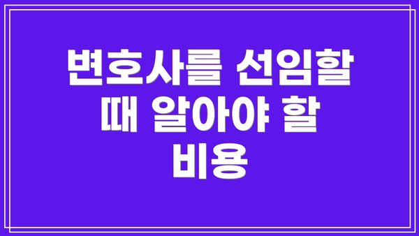 변호사를 선임할 때 알아야 할 비용