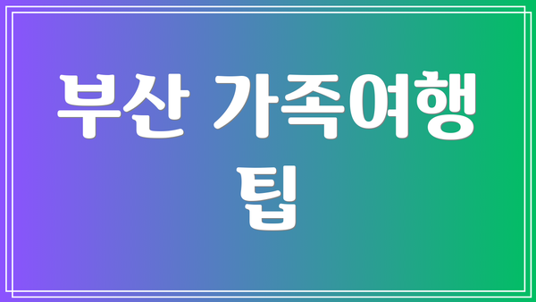 부산 가족여행 팁