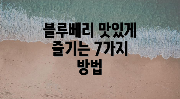 블루베리 맛있게 즐기는 7가지 방법