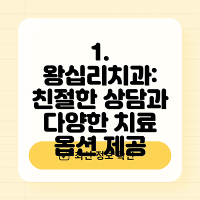 1. 왕십리치과: 친절한 상담과 다양한 치료 옵션 제공