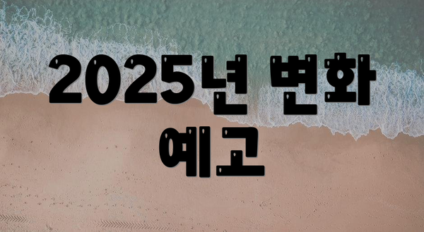 2025년 변화 예고