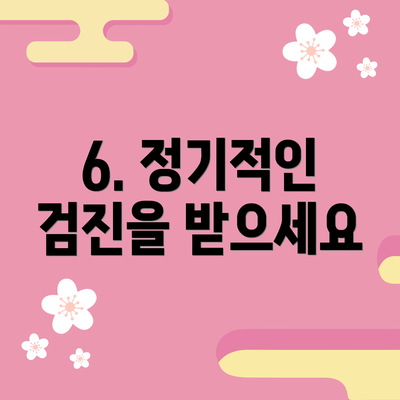 6. 정기적인 검진을 받으세요