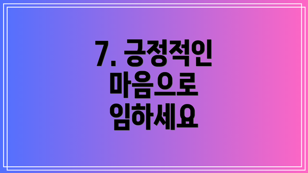7. 긍정적인 마음으로 임하세요