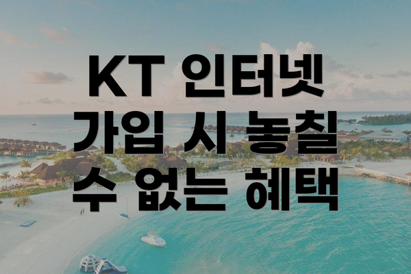 KT 인터넷 가입 시 놓칠 수 없는 혜택