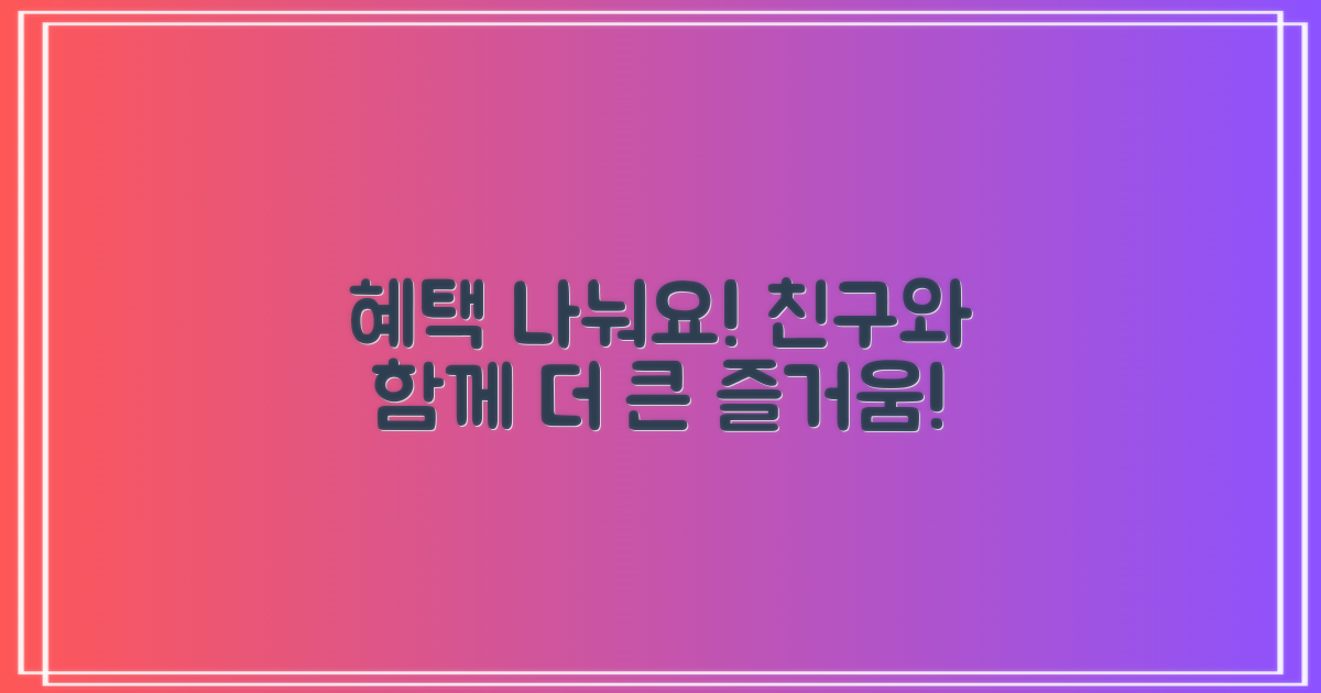 친구와 함께 혜택 나눠요!