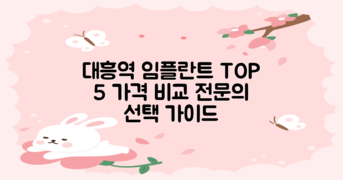 대흥역 임플란트 치과 TOP 5: 가격 비교 및 전문의 선택 가이드