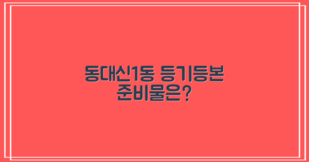 동대신1동주민센터: 등기/등본, 뭘 준비해야 할까요?